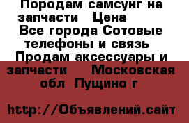  Породам самсунг на запчасти › Цена ­ 200 - Все города Сотовые телефоны и связь » Продам аксессуары и запчасти   . Московская обл.,Пущино г.